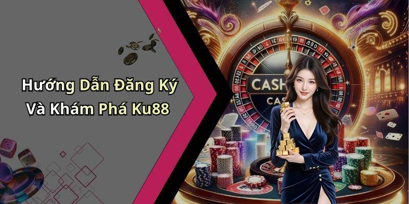 Hướng Dẫn Đăng Ký Và Khám Phá Ku88