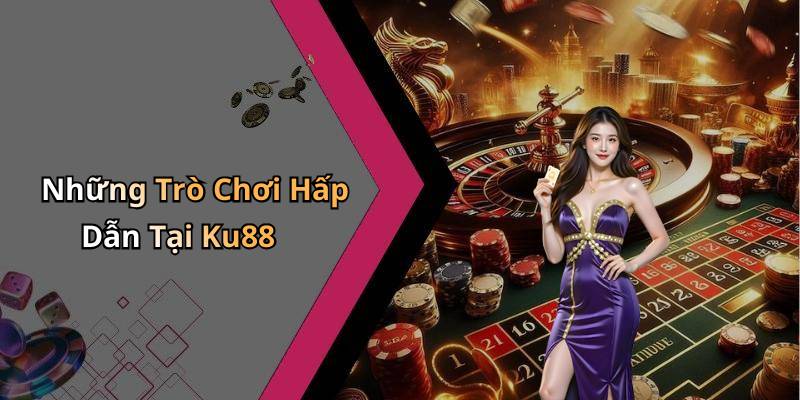 Những Trò Chơi Hấp Dẫn Tại Ku88
