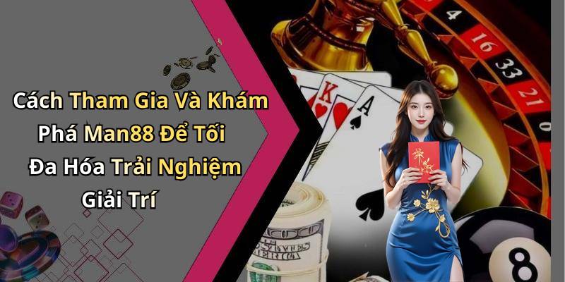 Cách Tham Gia Và Khám Phá Man88 Để Tối Đa Hóa Trải Nghiệm Giải Trí