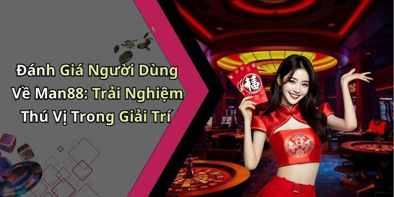 Đánh Giá Người Dùng Về Man88: Trải Nghiệm Thú Vị Trong Giải Trí