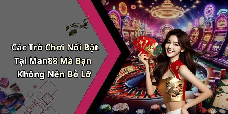 Các Trò Chơi Nổi Bật Tại Man88 Mà Bạn Không Nên Bỏ Lỡ