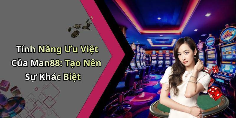 Tính Năng Ưu Việt Của Man88: Tạo Nên Sự Khác Biệt