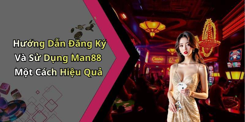 Hướng Dẫn Đăng Ký Và Sử Dụng Man88 Một Cách Hiệu Quả