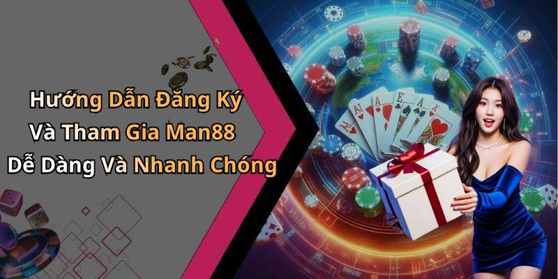 Hướng Dẫn Đăng Ký Và Tham Gia Man88 Dễ Dàng Và Nhanh Chóng