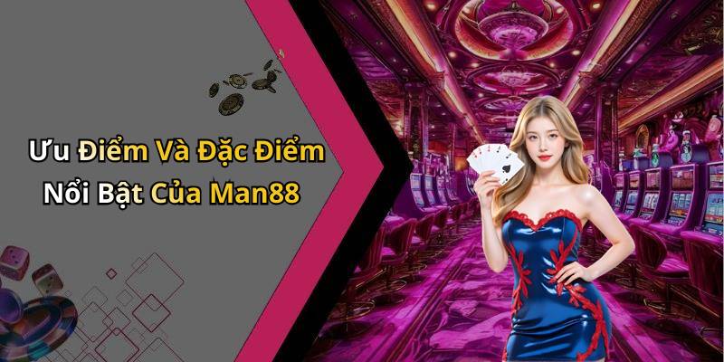 Ưu Điểm Và Đặc Điểm Nổi Bật Của Man88