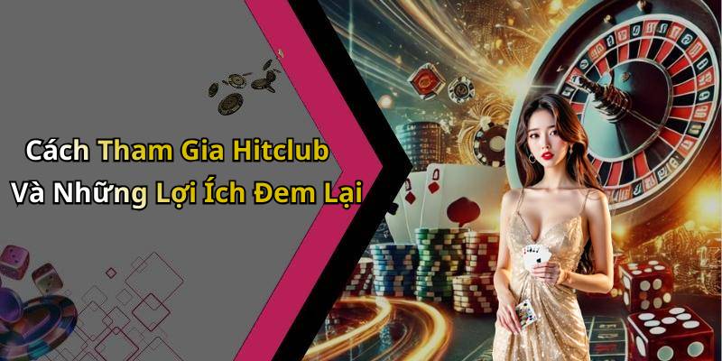 Cách Tham Gia Hitclub Và Những Lợi Ích Đem Lại