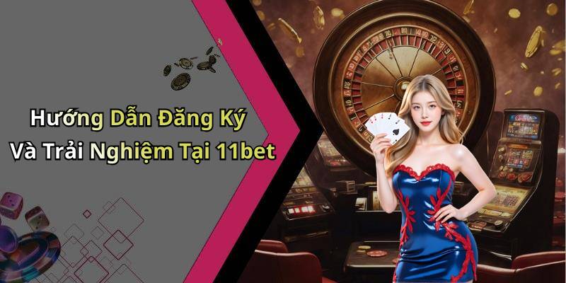 Hướng Dẫn Đăng Ký Và Trải Nghiệm Tại 11bet