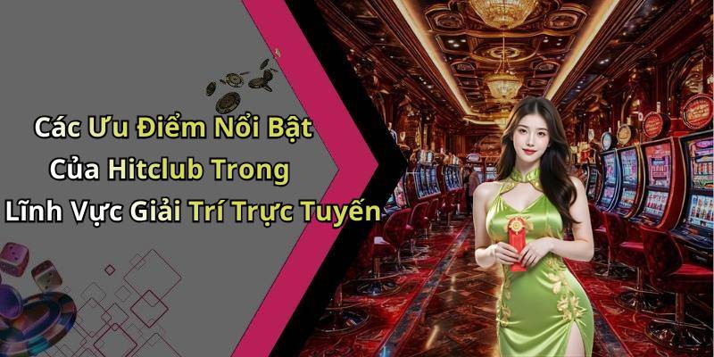 Các Ưu Điểm Nổi Bật Của Hitclub Trong Lĩnh Vực Giải Trí Trực Tuyến