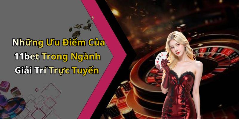 Những Ưu Điểm Của 11bet Trong Ngành Giải Trí Trực Tuyến