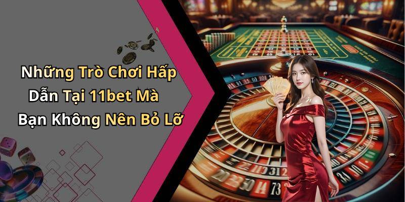Những Trò Chơi Hấp Dẫn Tại 11bet Mà Bạn Không Nên Bỏ Lỡ