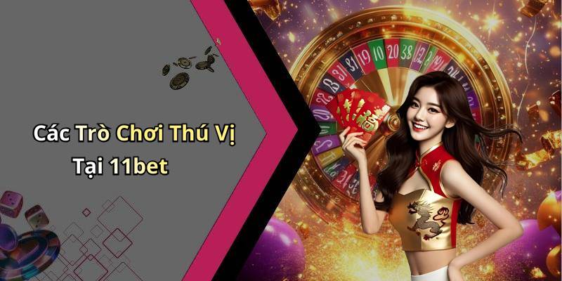 Các Trò Chơi Thú Vị Tại 11bet