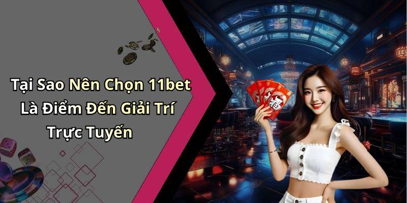 Tại Sao Nên Chọn 11bet Là Điểm Đến Giải Trí Trực Tuyến
