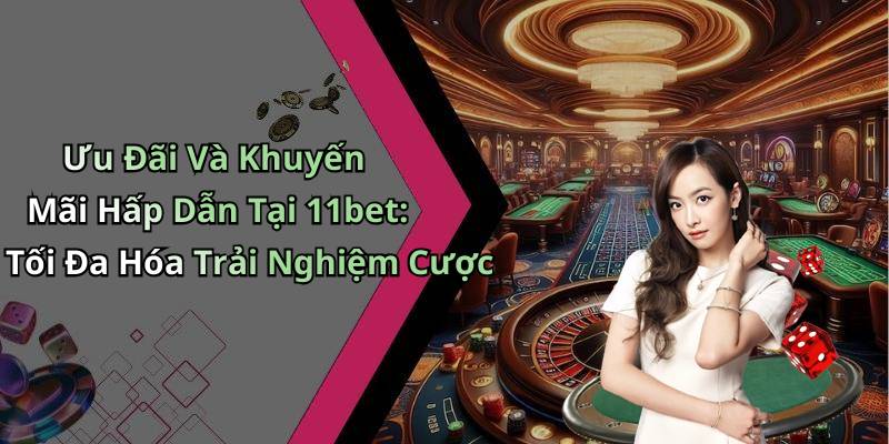 Ưu Đãi Và Khuyến Mãi Hấp Dẫn Tại 11bet: Tối Đa Hóa Trải Nghiệm Cược