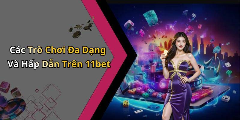 Các Trò Chơi Đa Dạng Và Hấp Dẫn Trên 11bet