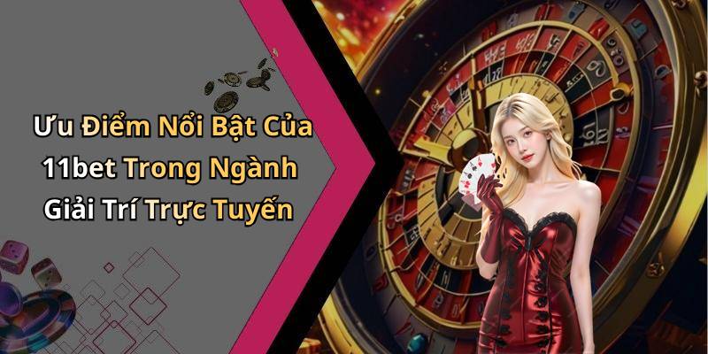 Ưu Điểm Nổi Bật Của 11bet Trong Ngành Giải Trí Trực Tuyến