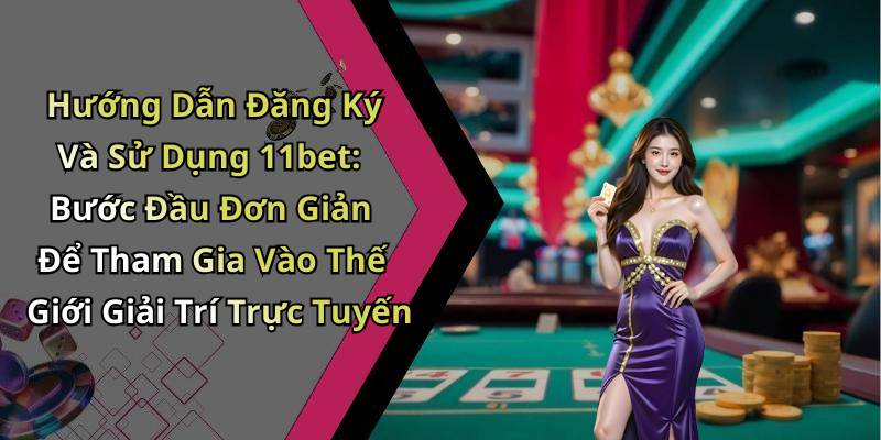 Hướng Dẫn Đăng Ký Và Sử Dụng 11bet: Bước Đầu Đơn Giản Để Tham Gia Vào Thế Giới Giải Trí Trực Tuyến