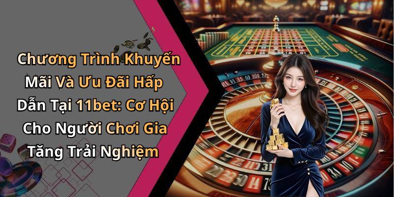 Chương Trình Khuyến Mãi Và Ưu Đãi Hấp Dẫn Tại 11bet: Cơ Hội Cho Người Chơi Gia Tăng Trải Nghiệm