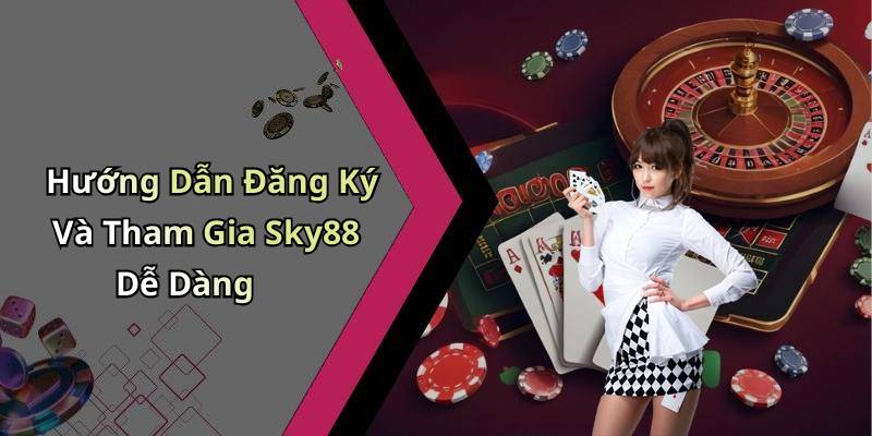 Hướng Dẫn Đăng Ký Và Tham Gia Sky88 Dễ Dàng