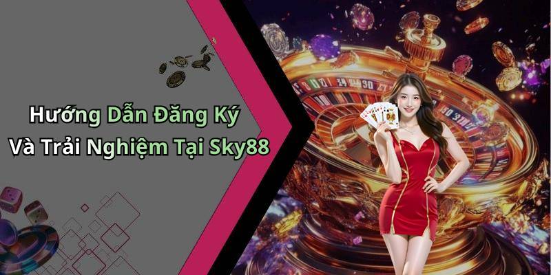 Hướng Dẫn Đăng Ký Và Trải Nghiệm Tại Sky88