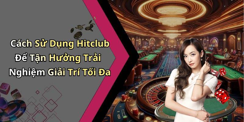 Cách Sử Dụng Hitclub Để Tận Hưởng Trải Nghiệm Giải Trí Tối Đa