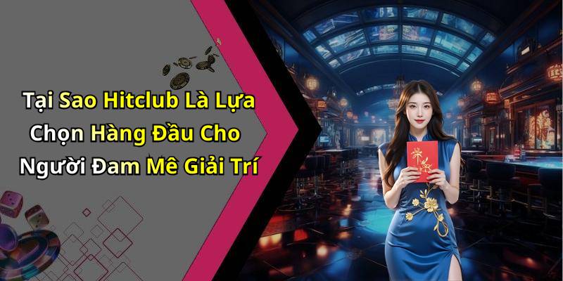 Tại Sao Hitclub Là Lựa Chọn Hàng Đầu Cho Người Đam Mê Giải Trí