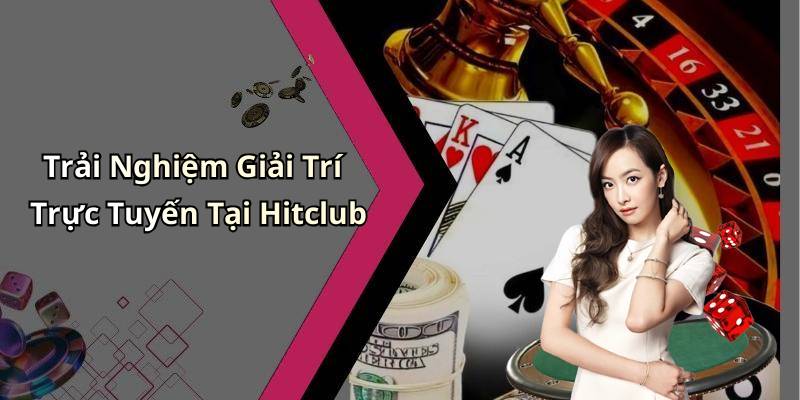 Trải Nghiệm Giải Trí Trực Tuyến Tại Hitclub