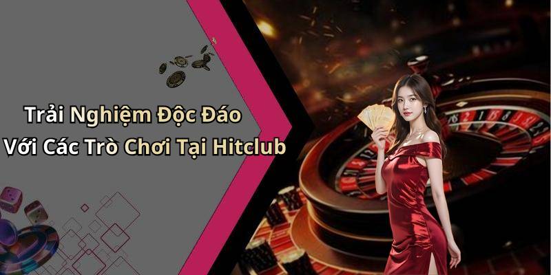 Trải Nghiệm Độc Đáo Với Các Trò Chơi Tại Hitclub