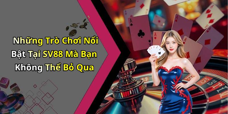 Những Trò Chơi Nổi Bật Tại SV88 Mà Bạn Không Thể Bỏ Qua