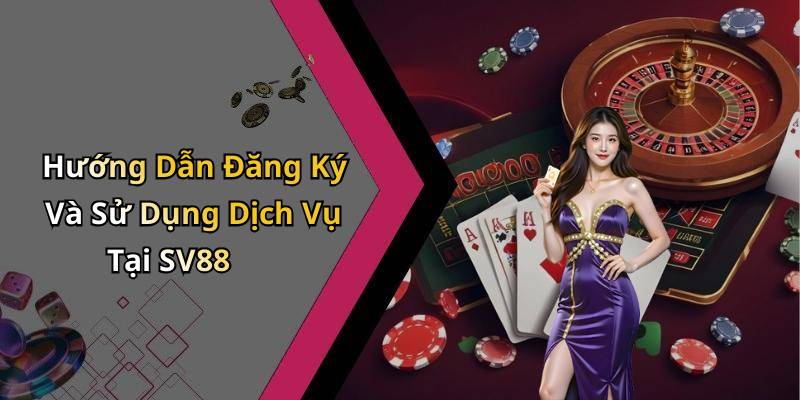 Hướng Dẫn Đăng Ký Và Sử Dụng Dịch Vụ Tại SV88