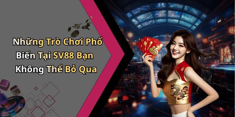 Những Trò Chơi Phổ Biến Tại SV88 Bạn Không Thể Bỏ Qua