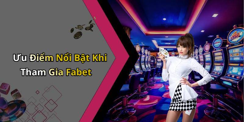 Ưu Điểm Nổi Bật Khi Tham Gia Fabet