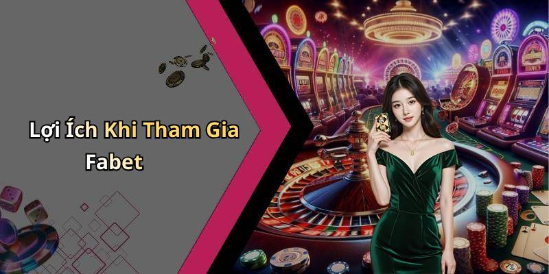 Lợi Ích Khi Tham Gia Fabet