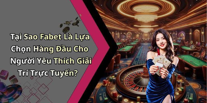 Tại Sao Fabet Là Lựa Chọn Hàng Đầu Cho Người Yêu Thích Giải Trí Trực Tuyến?