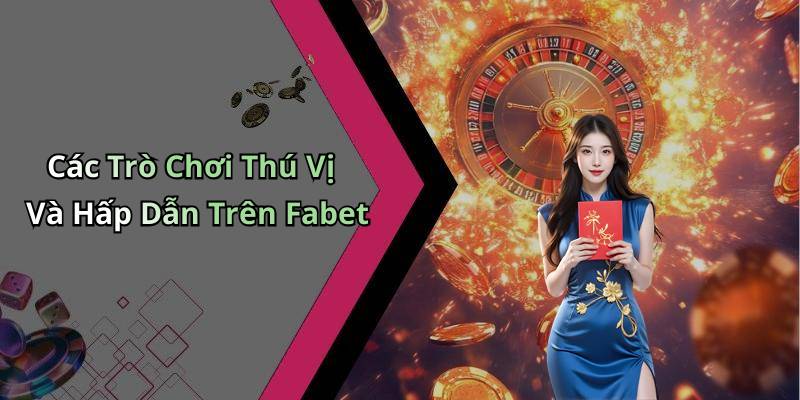 Các Trò Chơi Thú Vị Và Hấp Dẫn Trên Fabet