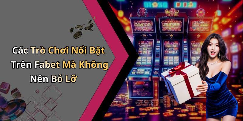 Các Trò Chơi Nổi Bật Trên Fabet Mà Không Nên Bỏ Lỡ