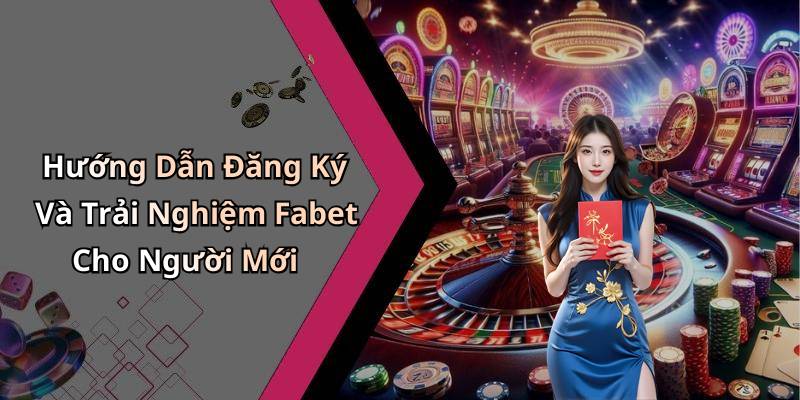 Hướng Dẫn Đăng Ký Và Trải Nghiệm Fabet Cho Người Mới