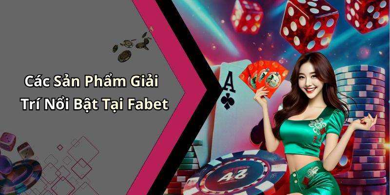 Các Sản Phẩm Giải Trí Nổi Bật Tại Fabet