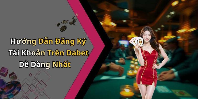 Hướng Dẫn Đăng Ký Tài Khoản Trên Dabet Dễ Dàng Nhất
