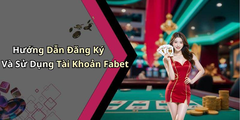 Hướng Dẫn Đăng Ký Và Sử Dụng Tài Khoản Fabet