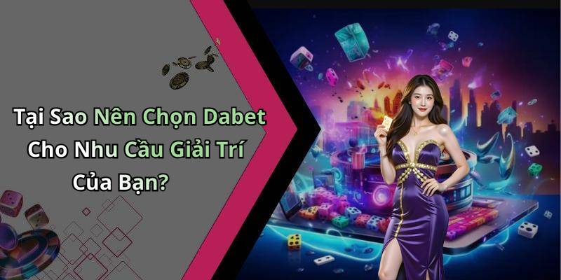 Tại Sao Nên Chọn Dabet Cho Nhu Cầu Giải Trí Của Bạn?