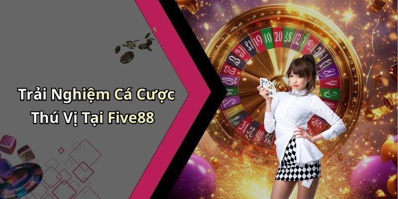 Trải Nghiệm Cá Cược Thú Vị Tại Five88