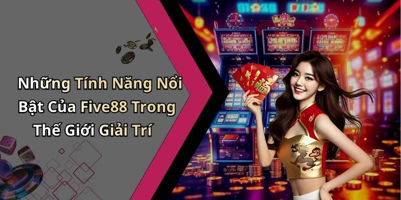 Những Tính Năng Nổi Bật Của Five88 Trong Thế Giới Giải Trí