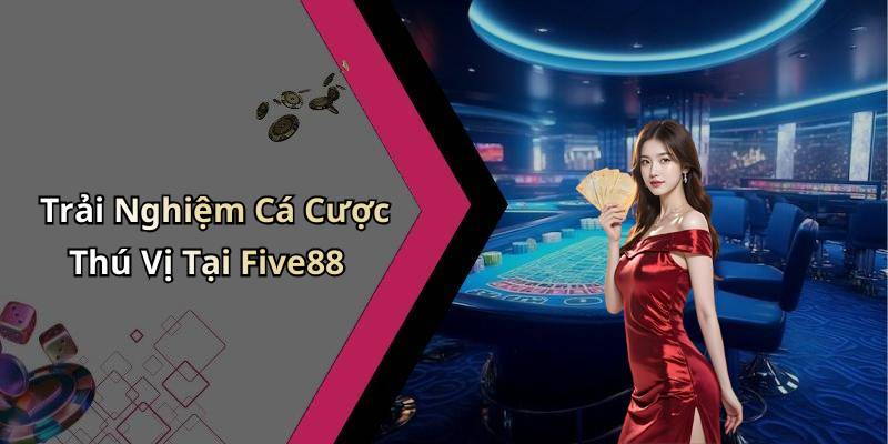 Trải Nghiệm Cá Cược Thú Vị Tại Five88