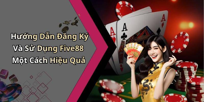 Hướng Dẫn Đăng Ký Và Sử Dụng Five88 Một Cách Hiệu Quả