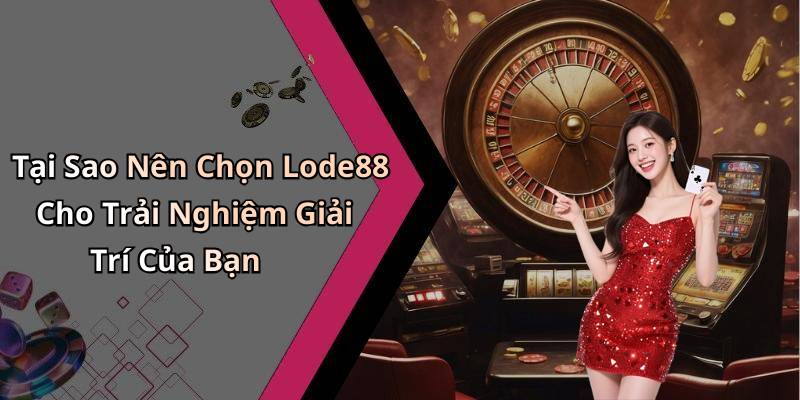 Tại Sao Nên Chọn Lode88 Cho Trải Nghiệm Giải Trí Của Bạn