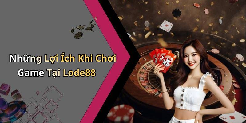 Những Lợi Ích Khi Chơi Game Tại Lode88