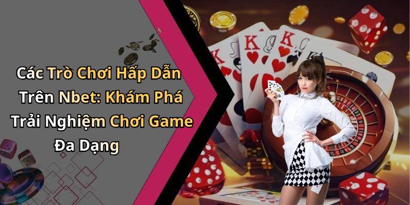 Các Trò Chơi Hấp Dẫn Trên Nbet: Khám Phá Trải Nghiệm Chơi Game Đa Dạng