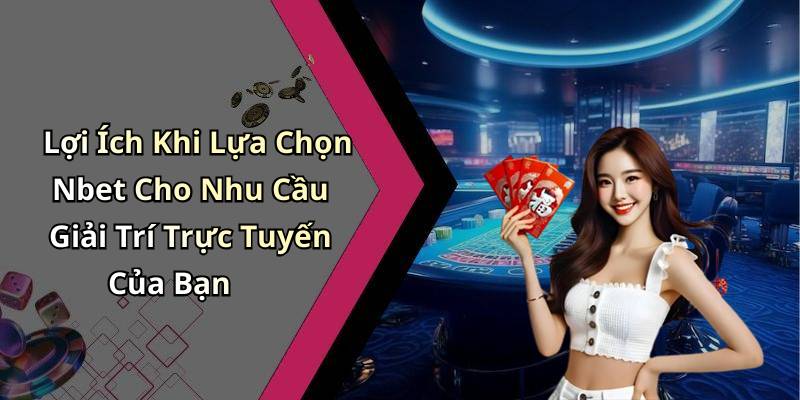 Lợi Ích Khi Lựa Chọn Nbet Cho Nhu Cầu Giải Trí Trực Tuyến Của Bạn