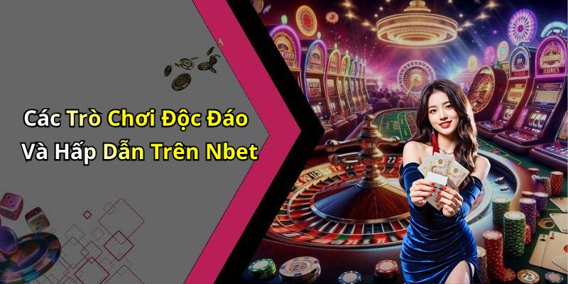 Các Trò Chơi Độc Đáo Và Hấp Dẫn Trên Nbet