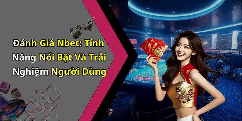 Đánh Giá Nbet: Tính Năng Nổi Bật Và Trải Nghiệm Người Dùng